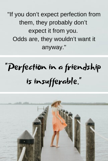 If you don’t expect perfection from them, they probably don’t expect it from you. Odds are, they wouldn’t want it anyway.